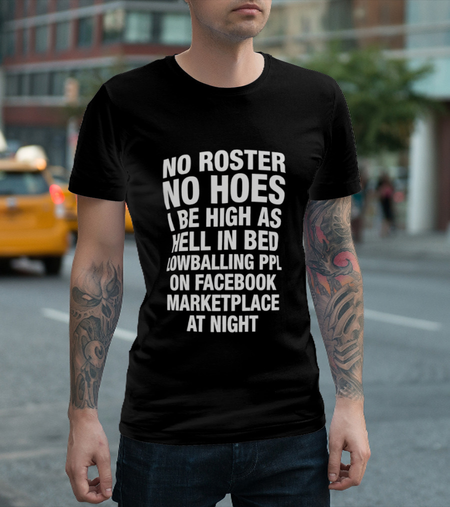 No Roster No Hoes I Be High As Hell In Bed Lowballing Ppl On Facebook Marketplace At Night T-Shirt