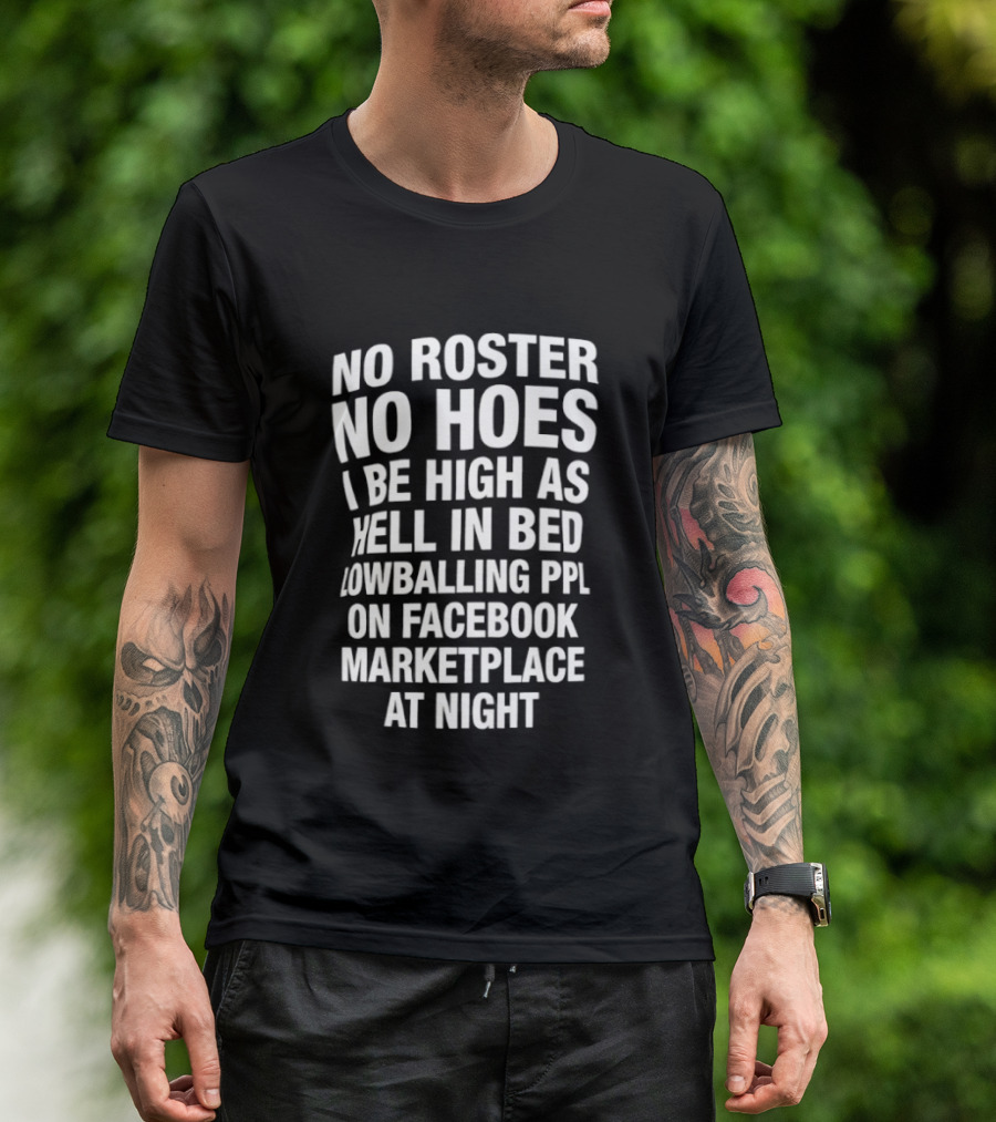 No Roster No Hoes I Be High As Hell In Bed Lowballing Ppl On Facebook Marketplace At Night T-Shirt