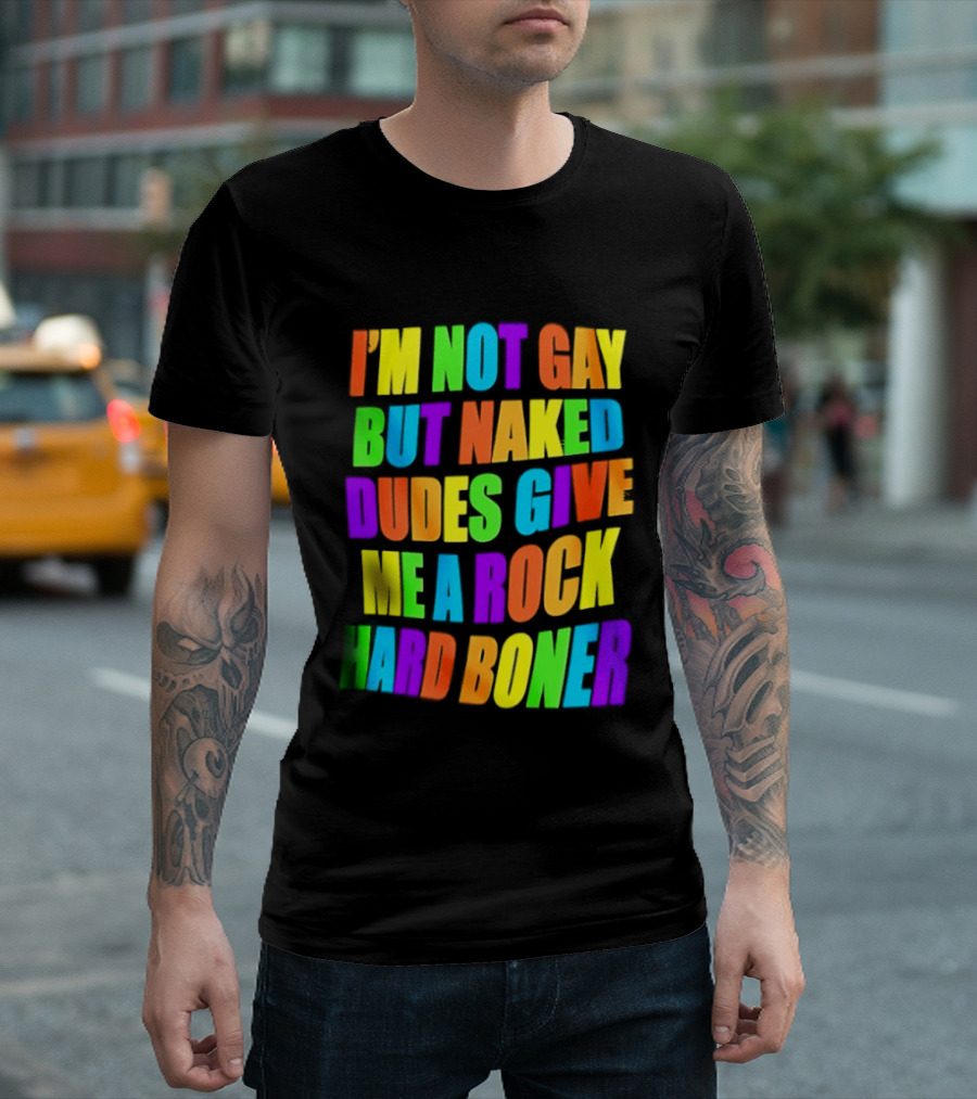 I'm Not Gay Naked Dudes Give Me A Rock Hard Boner LGBT Rainbow T-Shirt