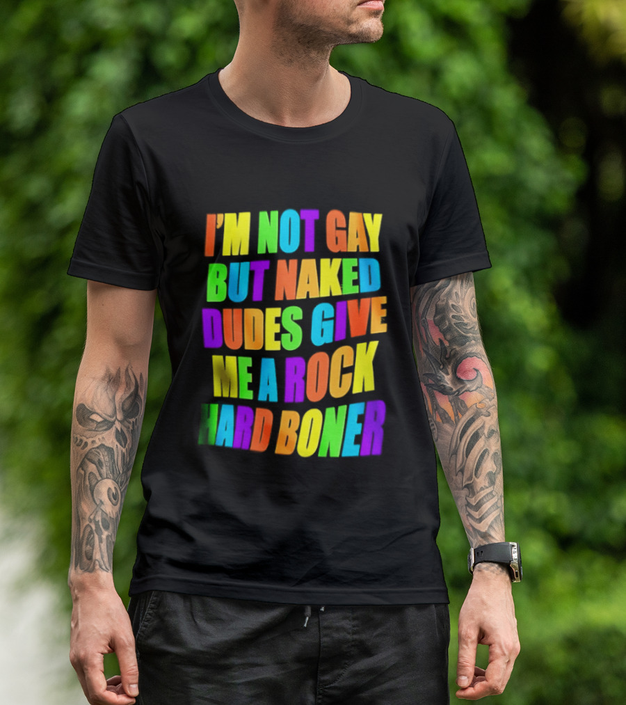 I'm Not Gay Naked Dudes Give Me A Rock Hard Boner LGBT Rainbow T-Shirt