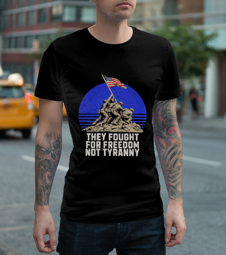 They Fought For Freedom Not Tyranny Marine Corps War Memorial Iconic Iwo Jima Flag Raising T-Shirt
