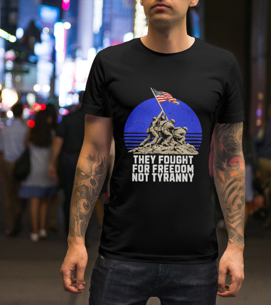 They Fought For Freedom Not Tyranny Marine Corps War Memorial Iconic Iwo Jima Flag Raising T-Shirt