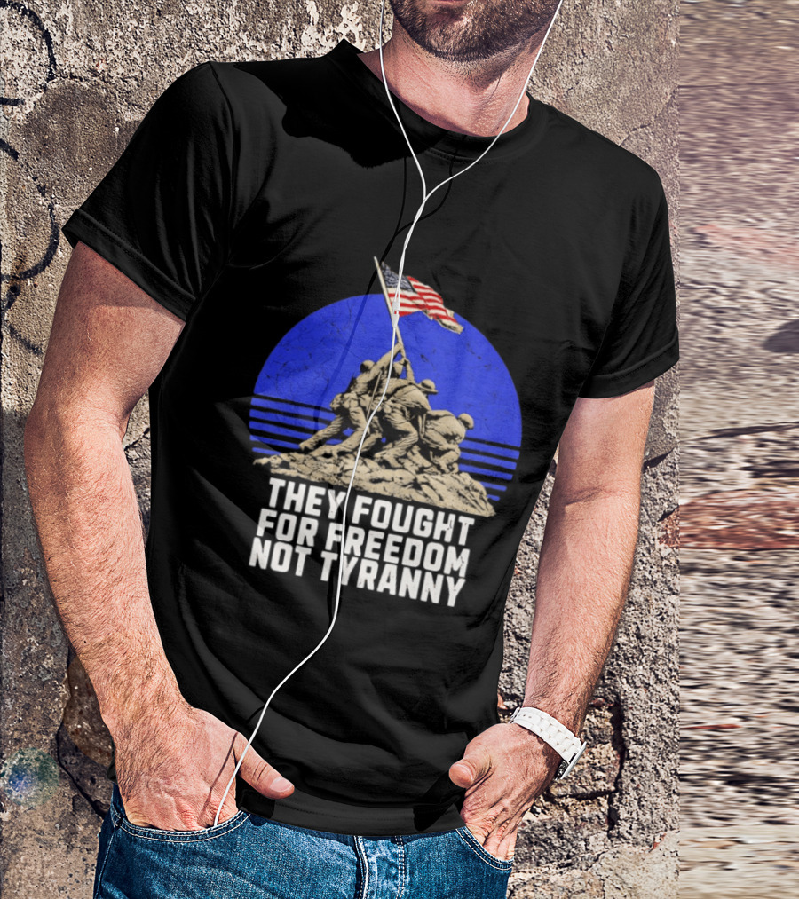 They Fought For Freedom Not Tyranny Marine Corps War Memorial Iconic Iwo Jima Flag Raising T-Shirt
