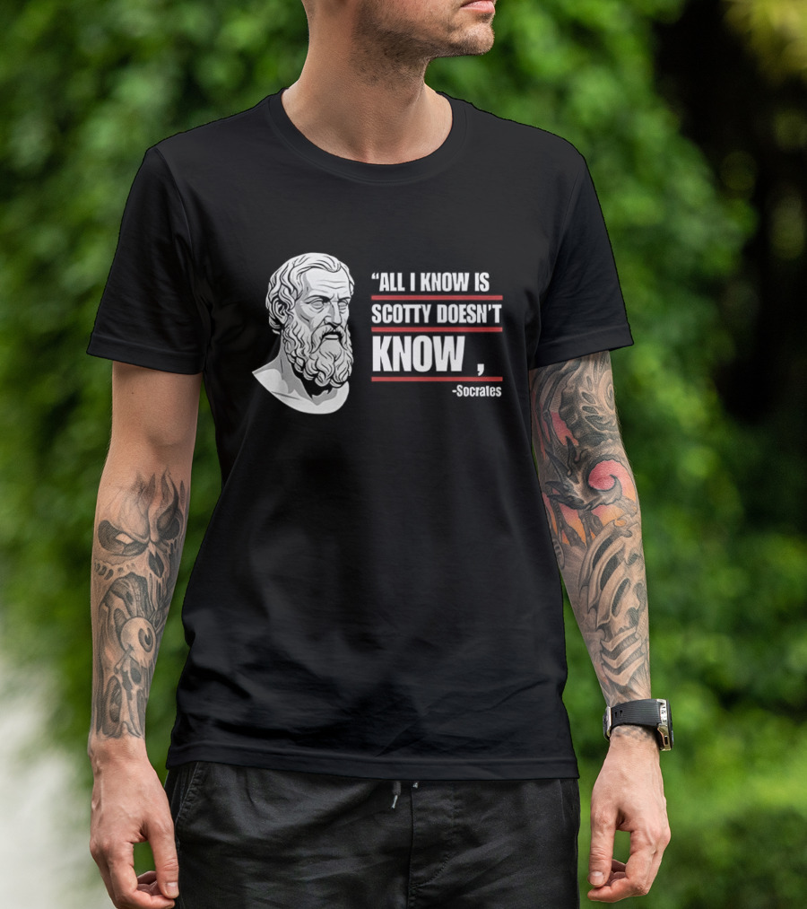 All I Know Is Scotty Doesn't Know Socrates Wisdom T-Shirt