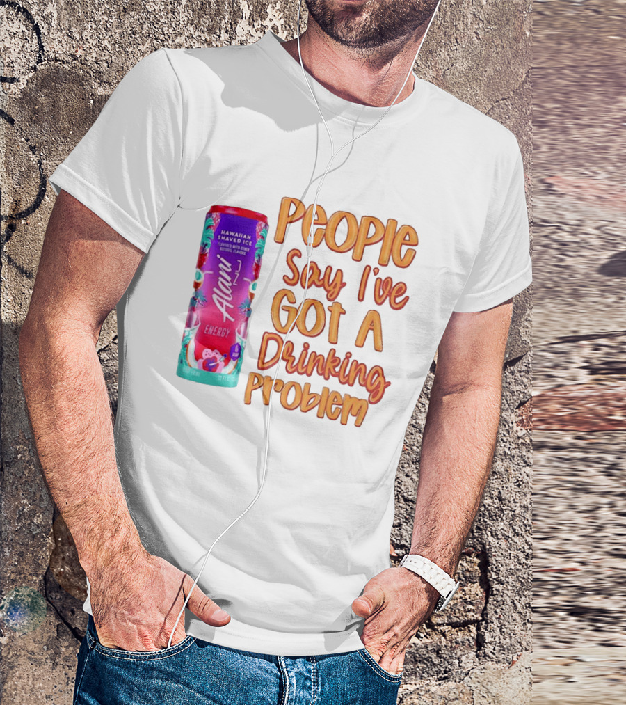 Alani Energy Hawaiian Shaved Ice People Say I've Got A Drinking Problem T-Shirt