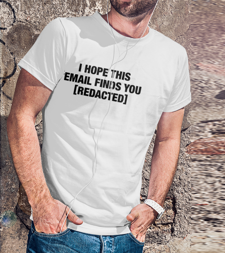 I Hope This Email Finds You Redacted T-Shirt
