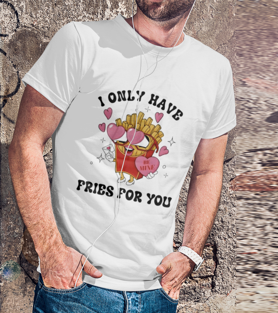 I Only Have Fries For You Be Mine Valentine Hearts T-Shirt