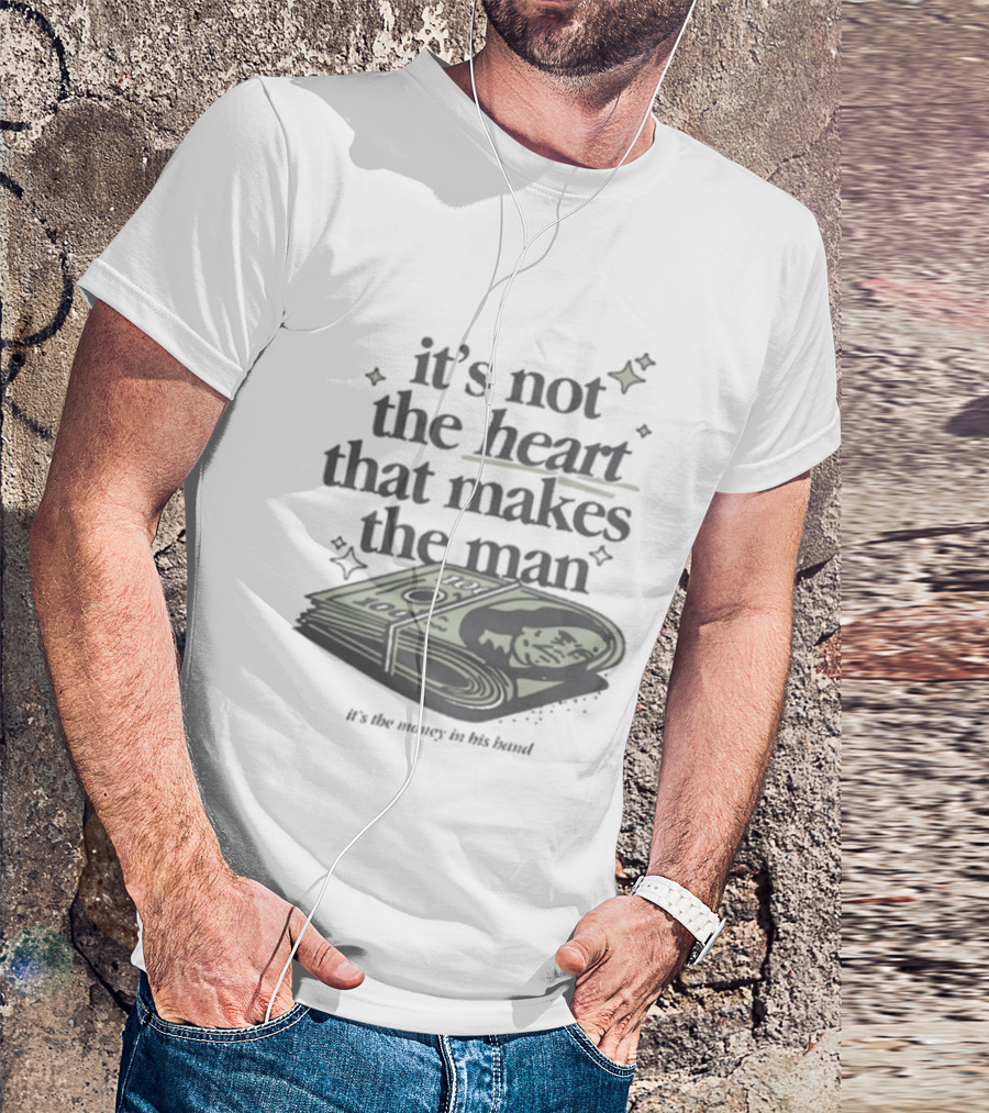 It's Not The Heart That Makes The Man It's The Money In His Band T-Shirt