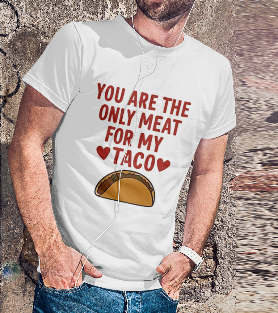 You Are The Only Meat For My Taco With Hearts And Taco T-Shirt