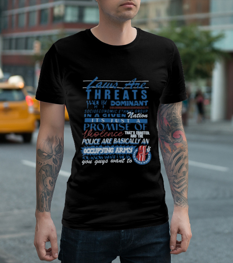 Laws Are Threats Made By The Dominant Socioeconomic Ethnic Group In A Given Nation It's Just A Promise Of Violence Police Are Basically An Occupy T-Shirt