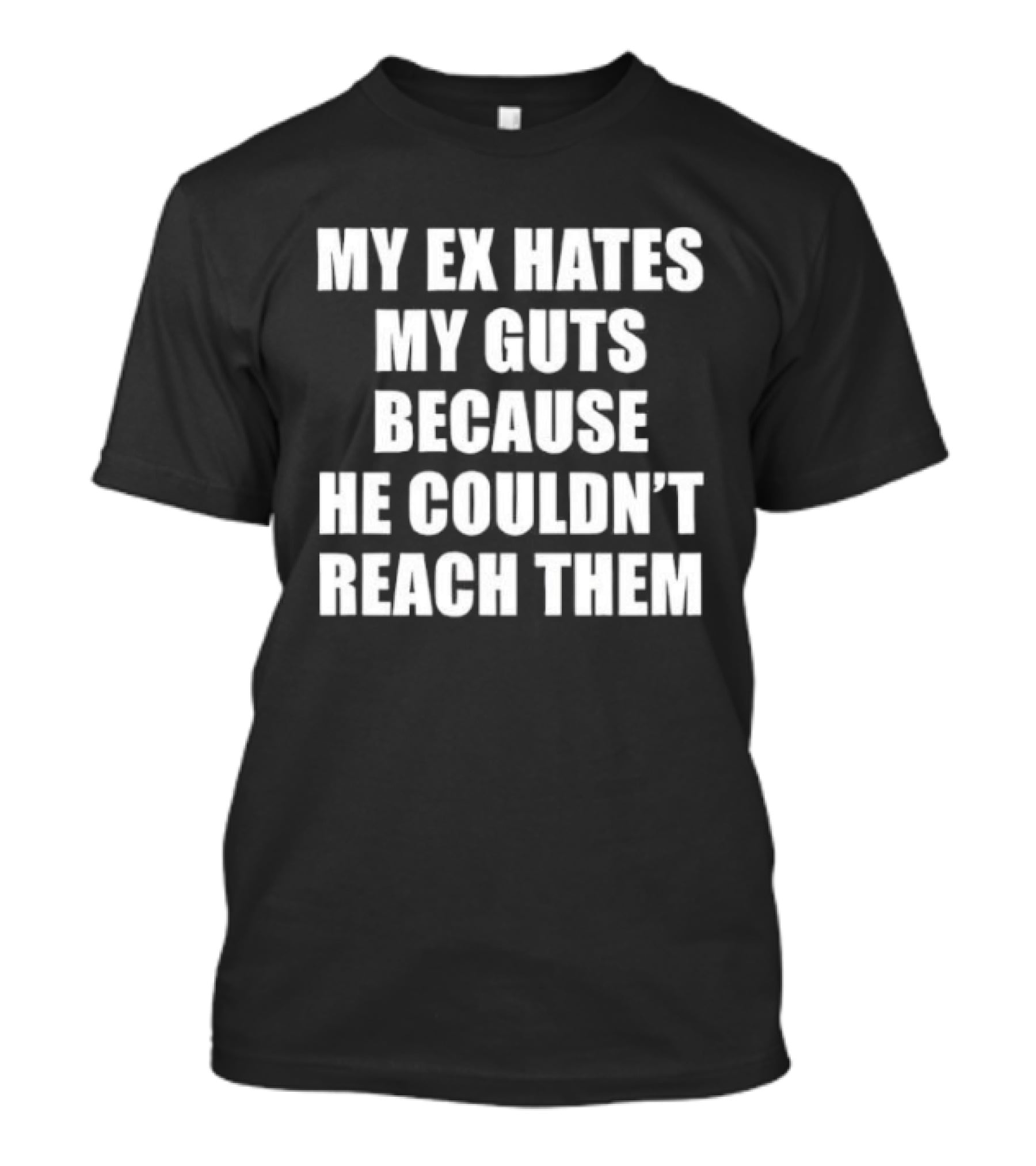 My Ex Hates My Guts Because He Couldn't Reach Them Witty Relationship Humor T-Shirt