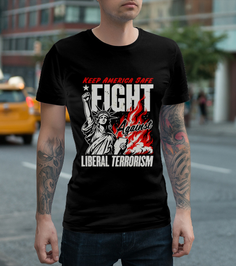 Keep America Safe Fight Against Liberal Terrorism Statue Of Liberty T-Shirt