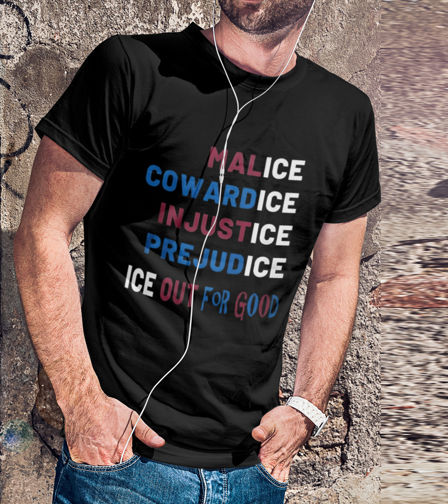 Malice Cowardice Injustice Prejudice Ice Out For Good T-Shirt