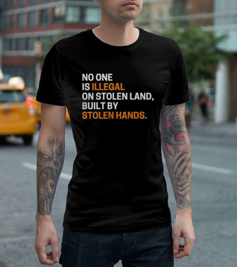 No One Is Illegal On Stolen Land Built By Stolen Hands T-Shirt