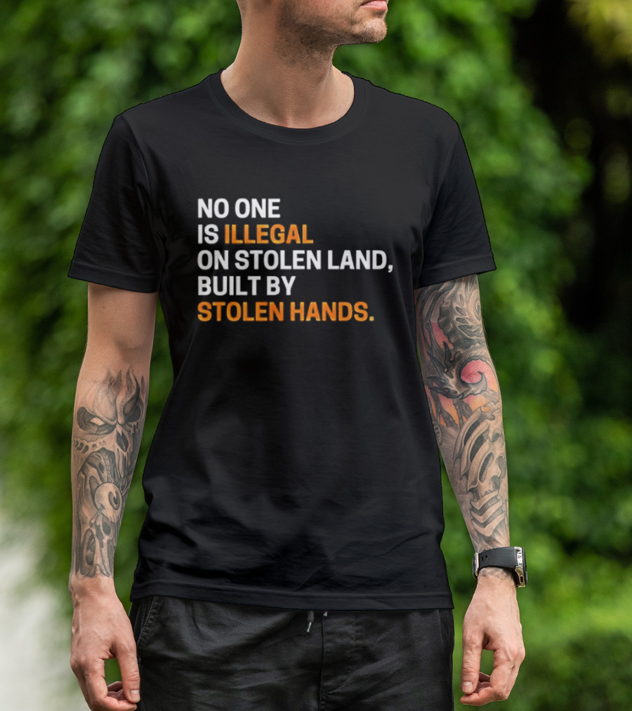 No One Is Illegal On Stolen Land Built By Stolen Hands T-Shirt