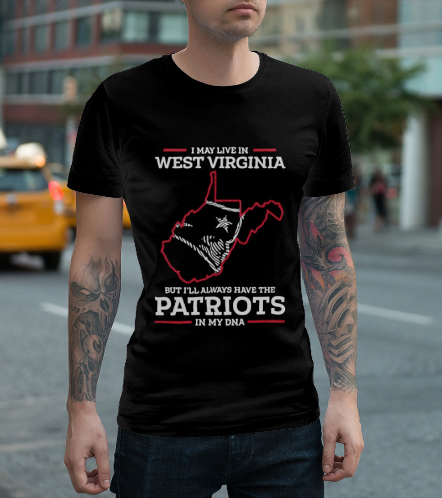 I May Live In West Virginia But I'll Always Have The Patriots In My DNA T-Shirt