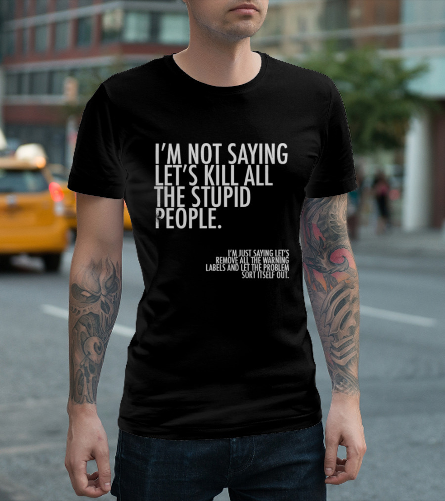 I'm Not Saying Let's Kill All The Stupid People Let The Hunger Sort It Out T-Shirt