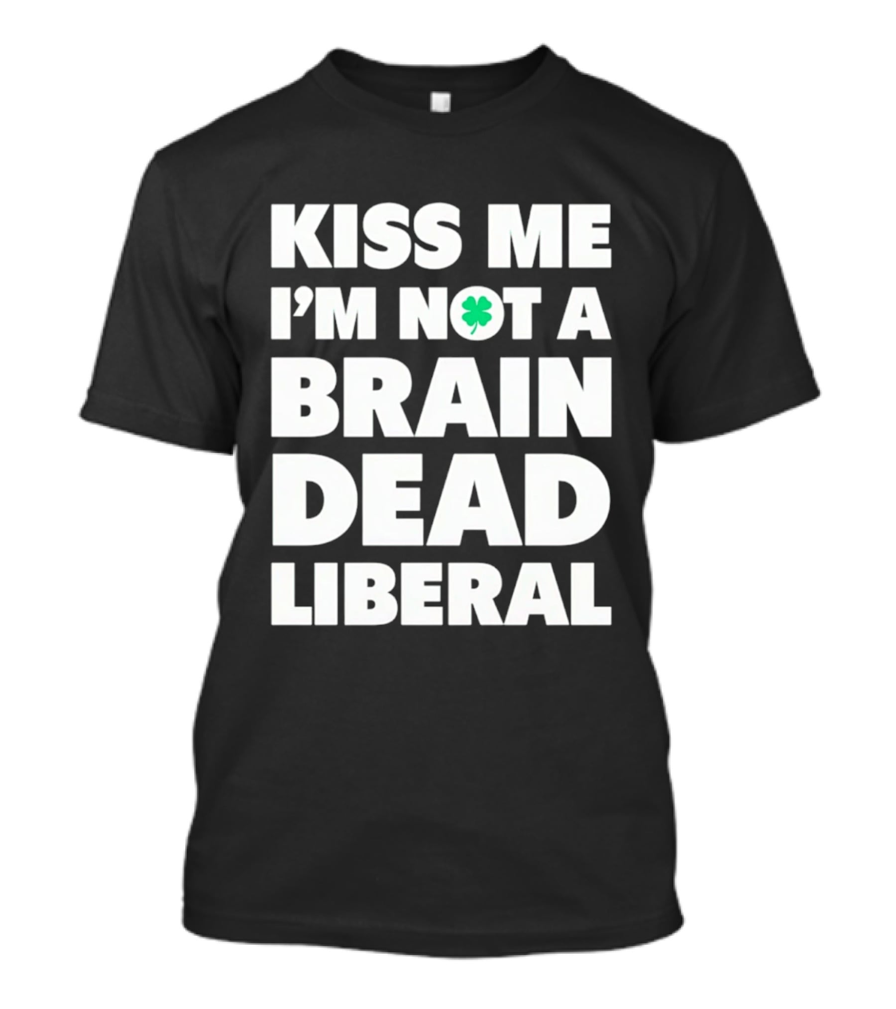 Kiss Me I'm Not A Brain Dead Liberal Shamrock St Patrick's Day T-Shirt