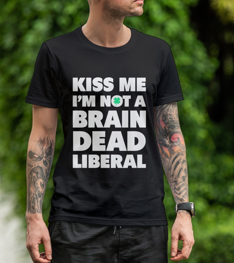 Kiss Me I'm Not A Brain Dead Liberal Shamrock St Patrick's Day T-Shirt