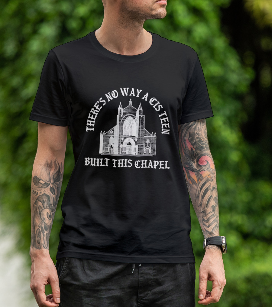 There's No Way A Cis Teen Built This Chapel Text With Chapel T-Shirt