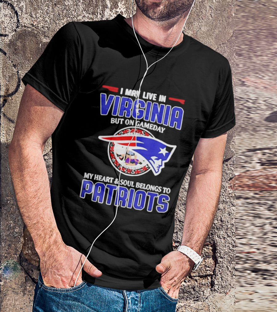 I May Live In Virginia But On Gameday My Heart And Soul Belongs To Patriots T-Shirt