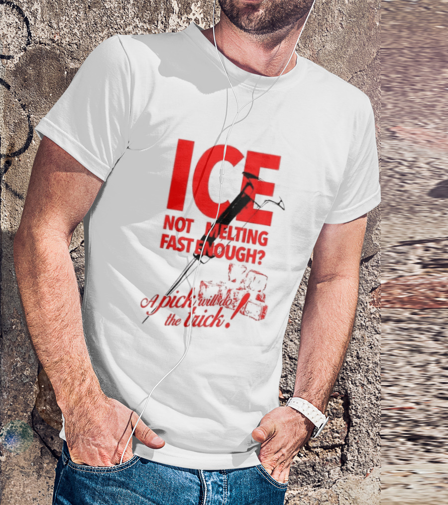 ICE Not Melting Fast Enough A Pick Will Do The Trick T-Shirt