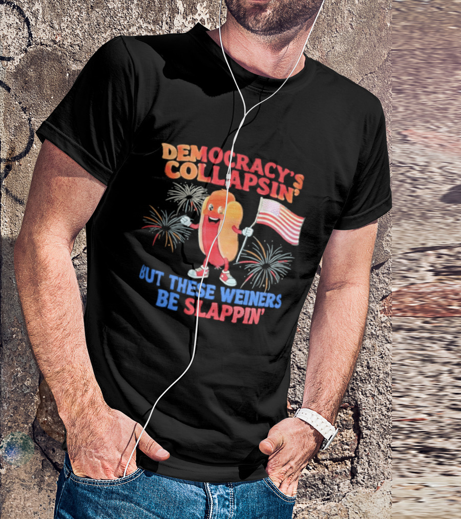 Democracy's Collapsin' But These Weiners Be Slappin' Flag Fireworks T-Shirt