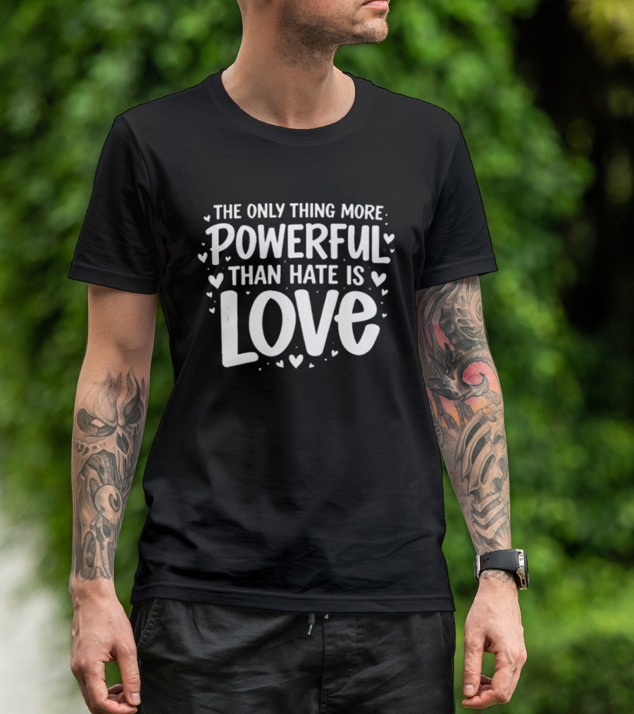 The Only Thing More Powerful Than Hate Is Love Hearts T-Shirt