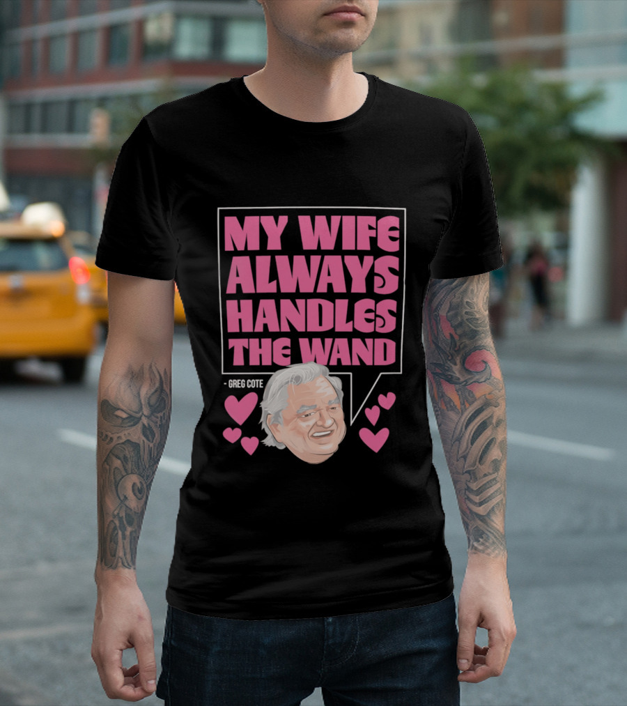 My Wife Always Handles The Wand Greg Cote T-Shirt