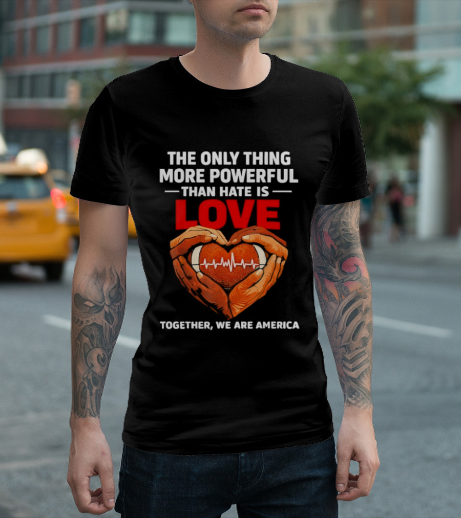 The Only Thing More Powerful Than Hate Is Love Together We Are America Heart Hands T-Shirt