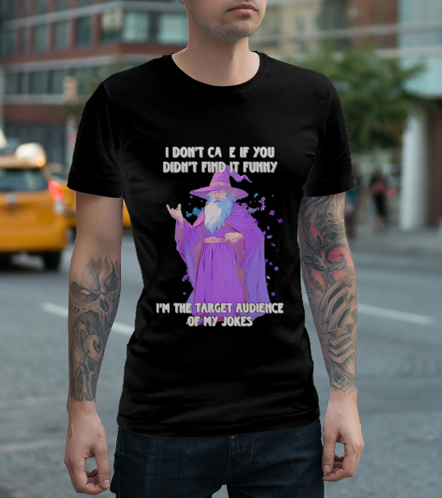 Wizard I Don't Care If You Didn't Find It Funny I'm The Target Audience Of My Jokes T-Shirt