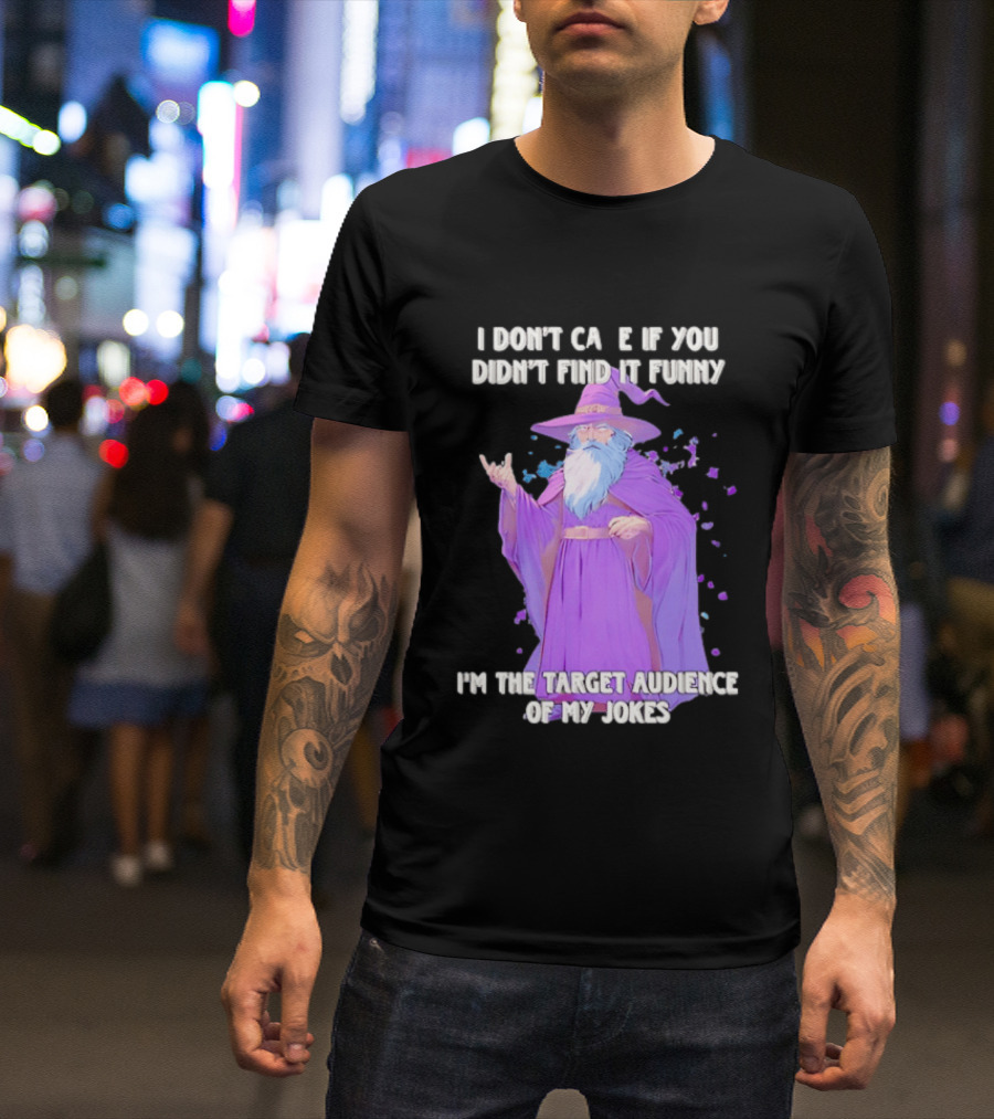 Wizard I Don't Care If You Didn't Find It Funny I'm The Target Audience Of My Jokes T-Shirt