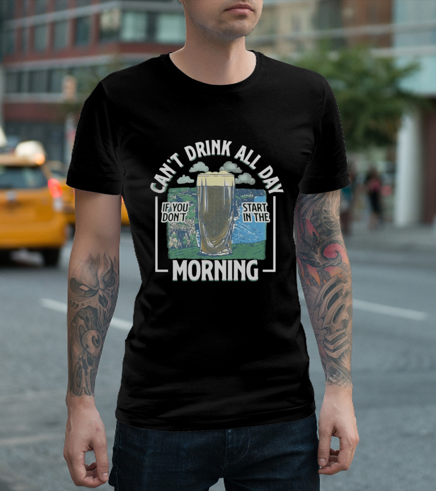 Can't Drink All Day If You Don't Start In The Morning Guinness Beer T-Shirt