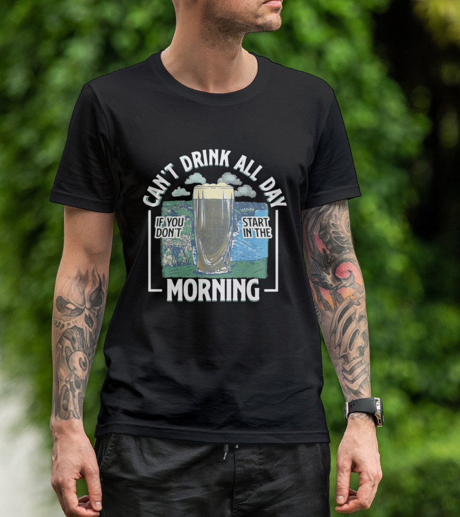 Can't Drink All Day If You Don't Start In The Morning Guinness Beer T-Shirt