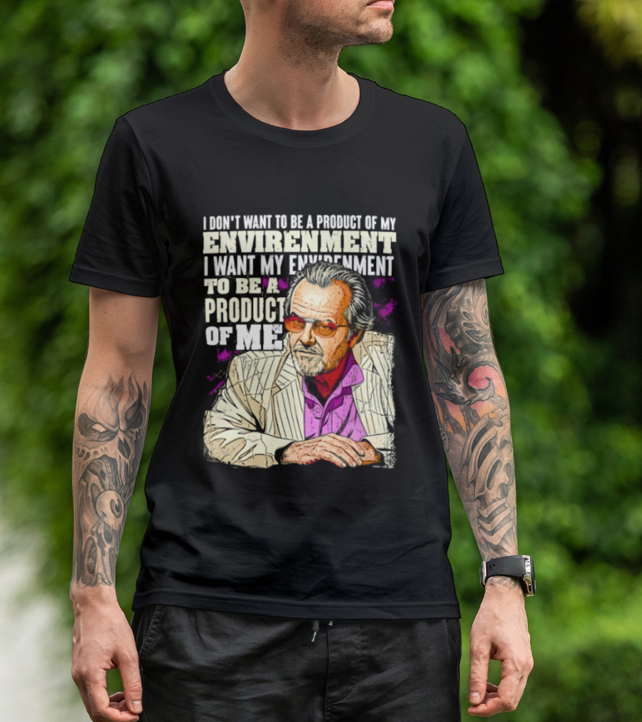 I Don't Want To Be A Product Of My Environment I Want My Environment To Be A Product Of Me T-Shirt