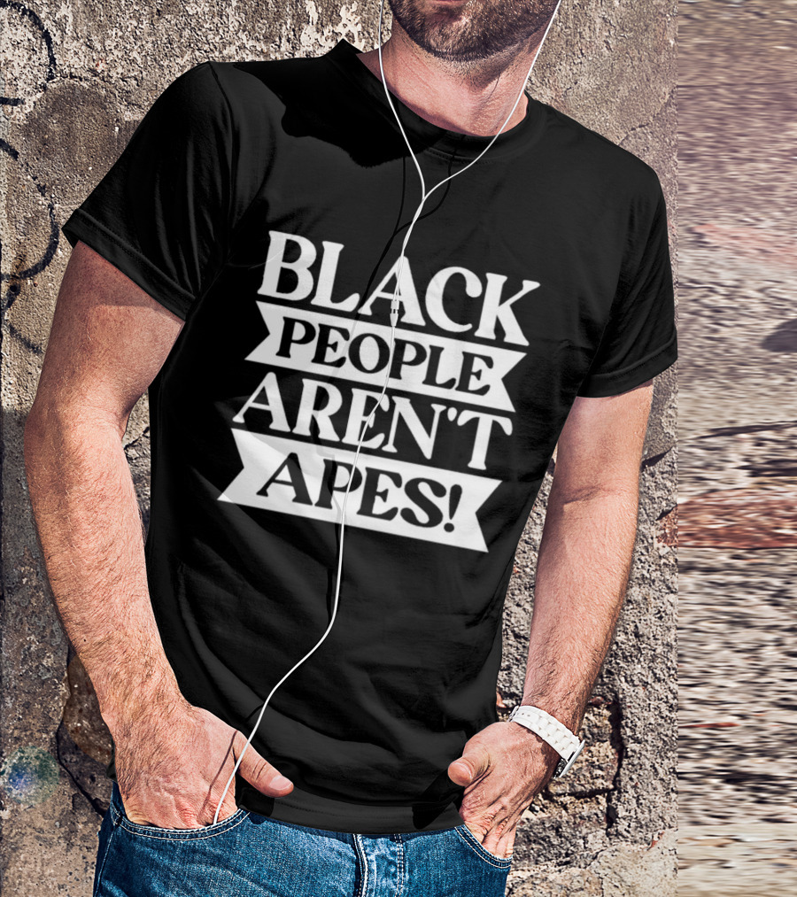 Black People Aren't Apes Anti Racism T-Shirt