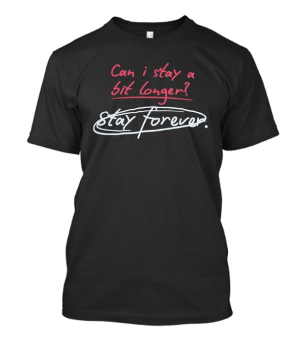 Can I Stay A Bit Longer Stay Forever T-Shirt