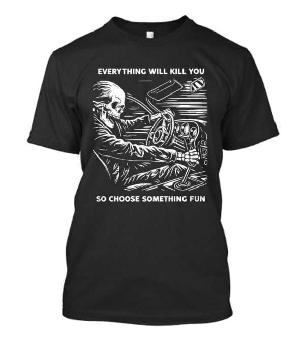 Everything Will Kill You So Choose Something Fun Skeleton Driving T-Shirt