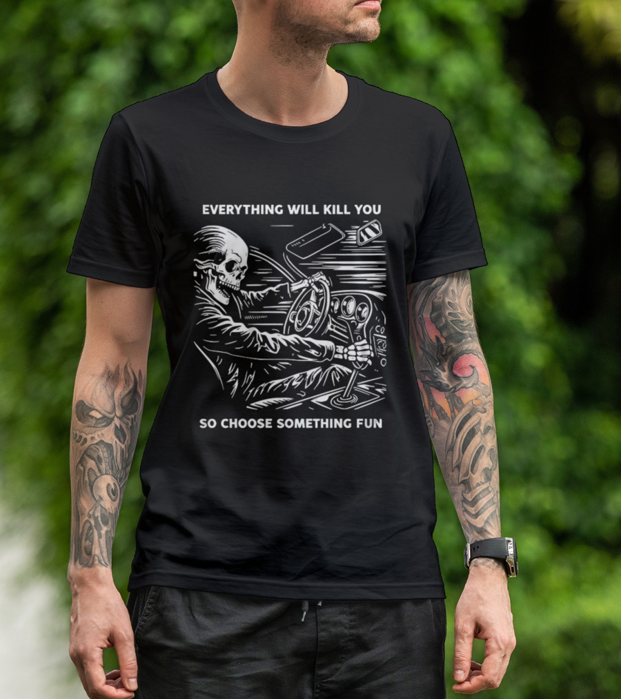 Everything Will Kill You So Choose Something Fun Skeleton Driving T-Shirt