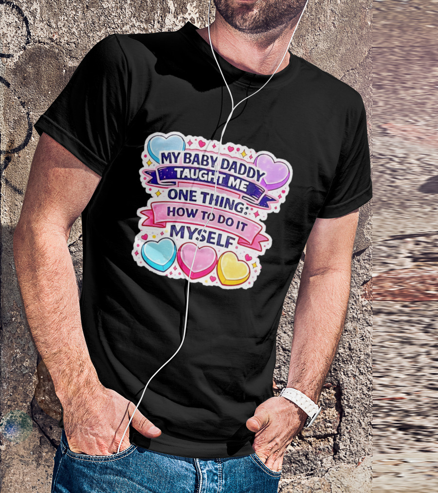 My Baby Daddy Taught Me One Thing How To Do It Myself Colorful Hearts T-Shirt
