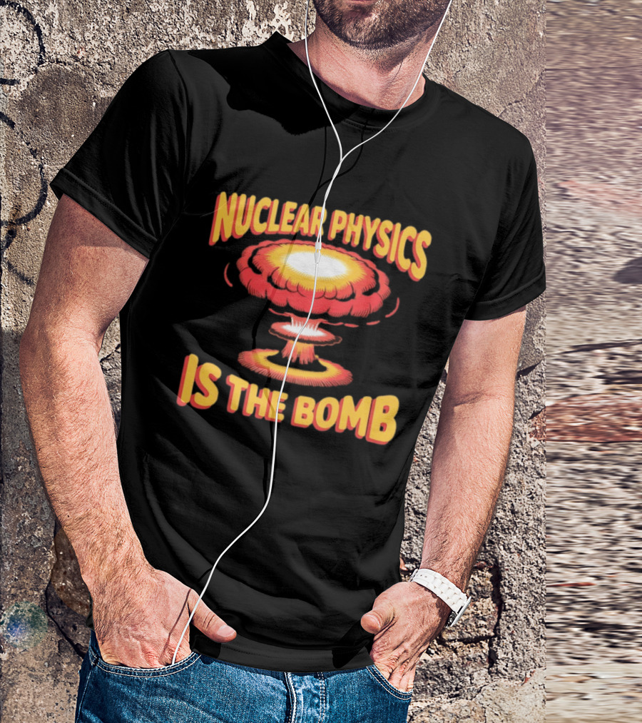 Nuclear Physics Is The Bomb Explosion Humor T-Shirt