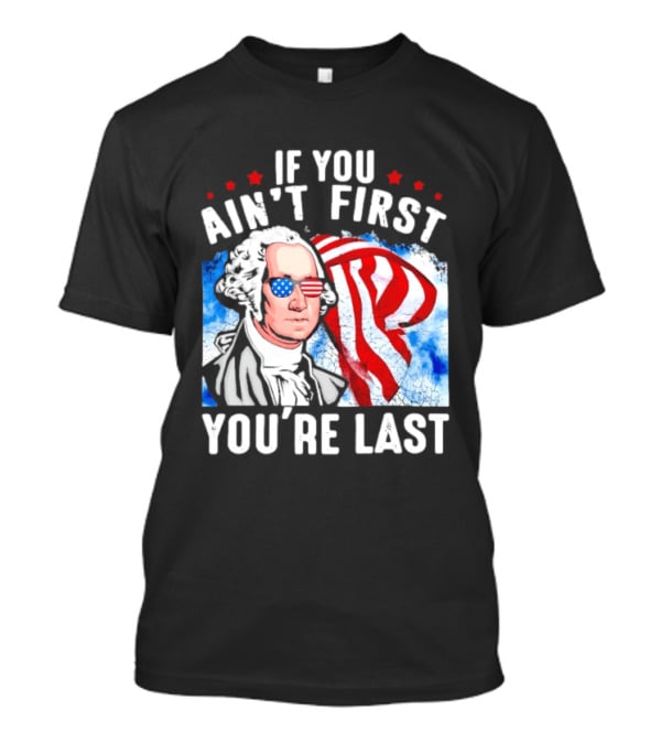 George Washington Patriotic USA Flag If You Ain't First You're Last T-Shirt