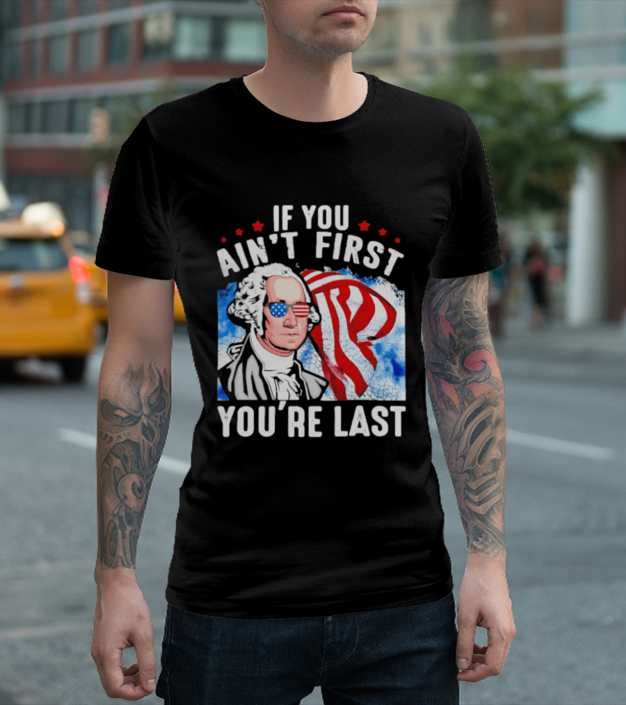 George Washington Patriotic USA Flag If You Ain't First You're Last T-Shirt