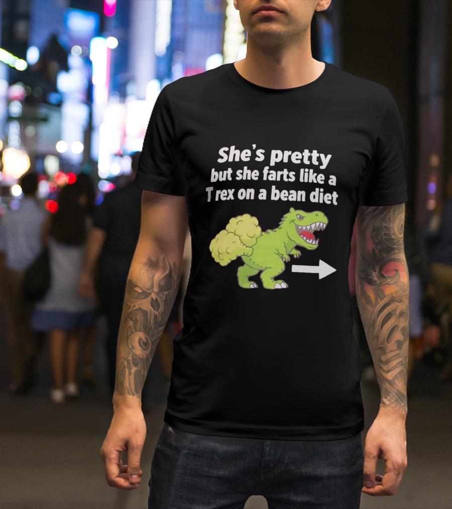 She's Pretty But She Farts Like A Rex On A Bean Diet Funny Dinosaur Humor T-Shirt