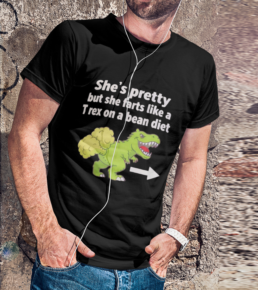 She's Pretty But She Farts Like A Rex On A Bean Diet Funny Dinosaur Humor T-Shirt