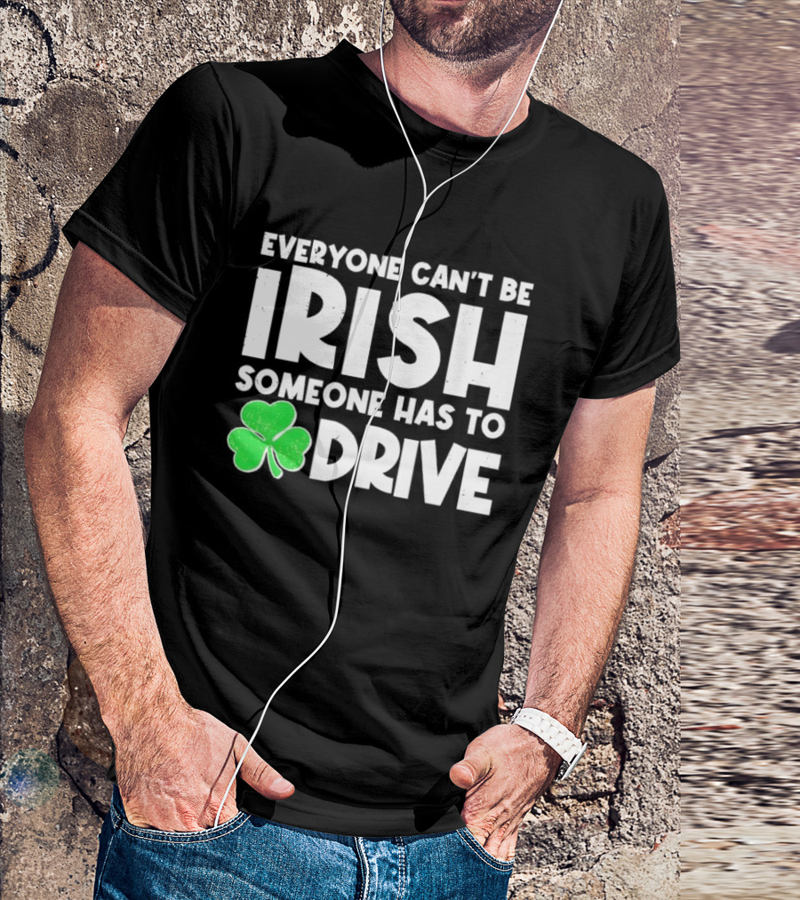 Everyone Can't Be Irish Someone Has To Drive Shamrock T-Shirt