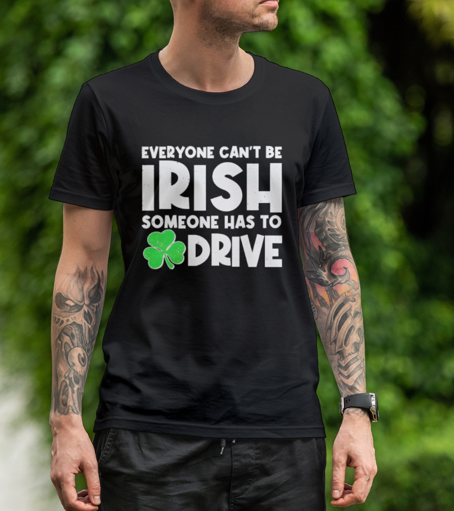 Everyone Can't Be Irish Someone Has To Drive Shamrock T-Shirt
