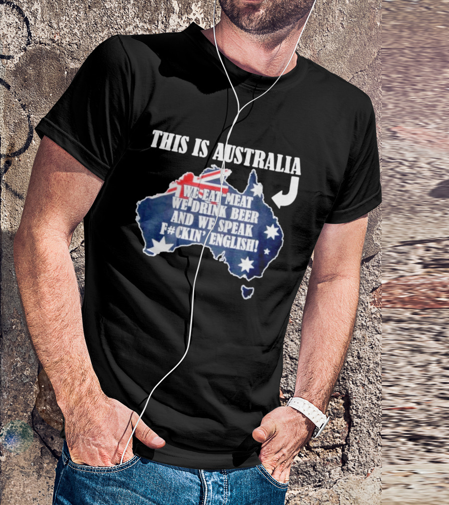 This Is Australia We Eat Meat We Drink Beer And We Speak Fckin English With Australia Map And Flag T-Shirt