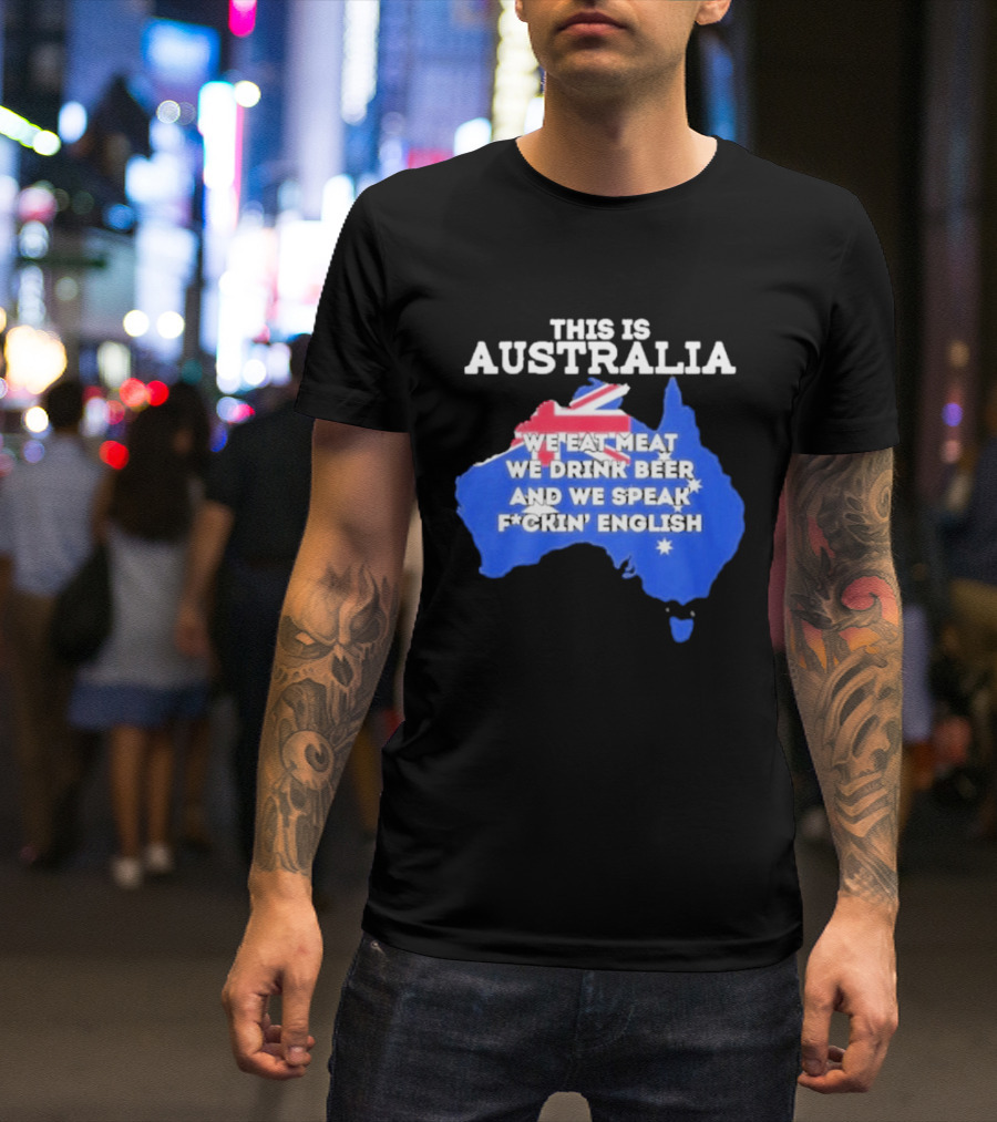 This Is Australia We Eat Meat We Drink Beer And We Speak Fuckin English T-Shirt
