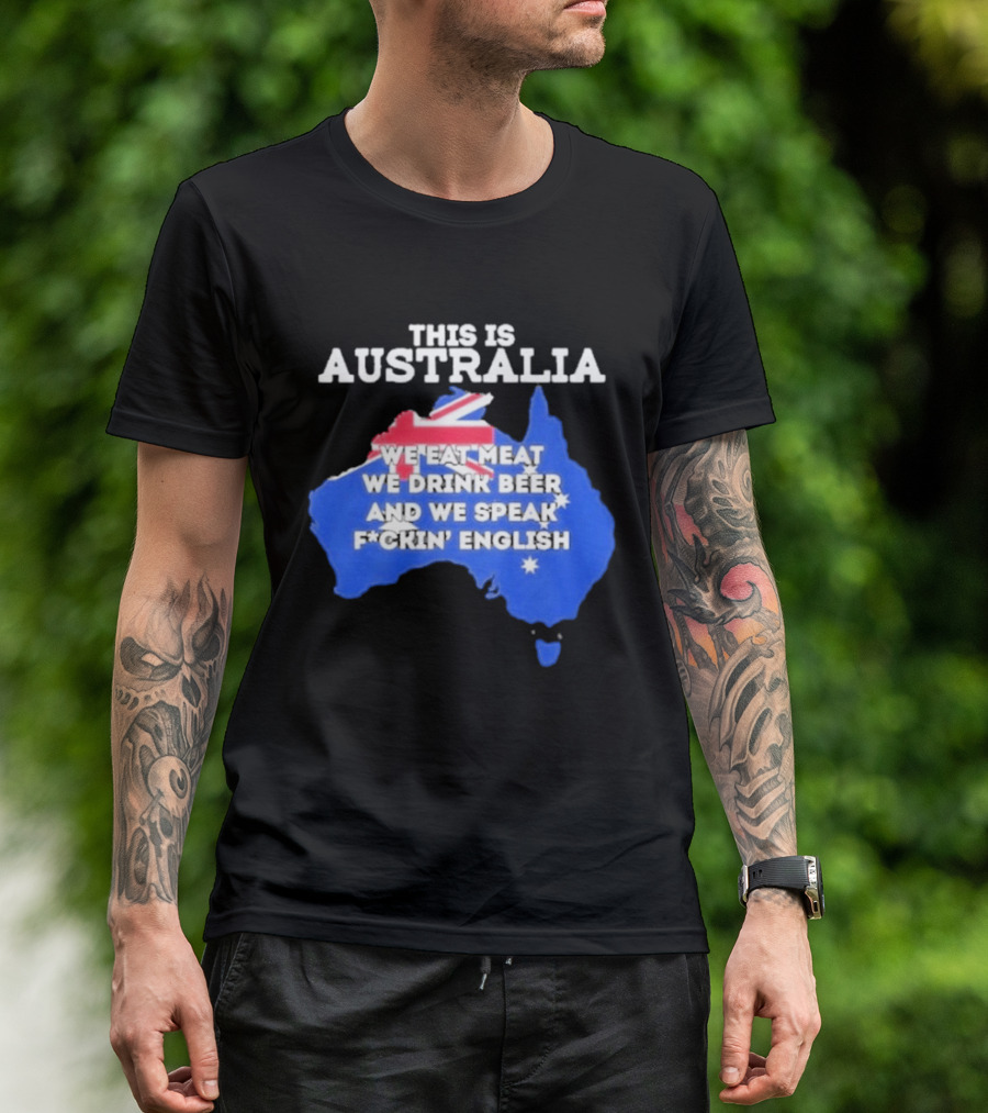 This Is Australia We Eat Meat We Drink Beer And We Speak Fuckin English T-Shirt